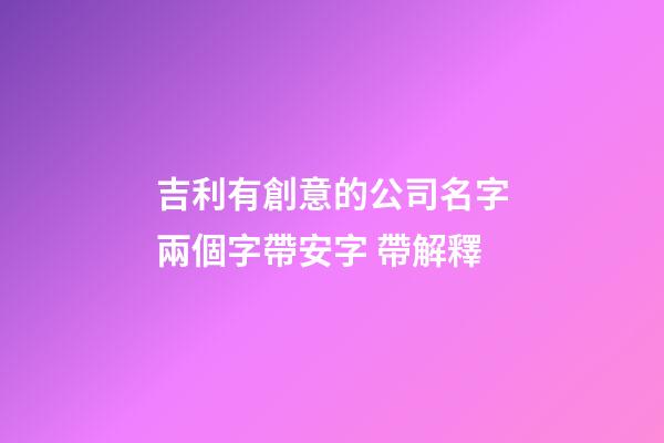 吉利有創意的公司名字兩個字帶安字 帶解釋-第1張-公司起名-玄機派
